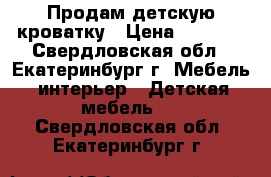 Продам детскую кроватку › Цена ­ 4 000 - Свердловская обл., Екатеринбург г. Мебель, интерьер » Детская мебель   . Свердловская обл.,Екатеринбург г.